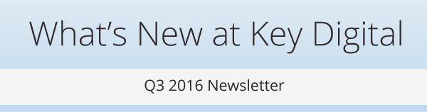 What's New at Key Digital - Q3 2016 Newsletter